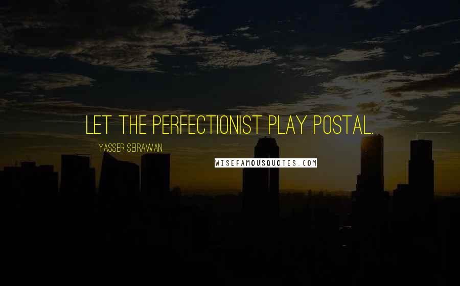 Yasser Seirawan Quotes: Let the perfectionist play postal.