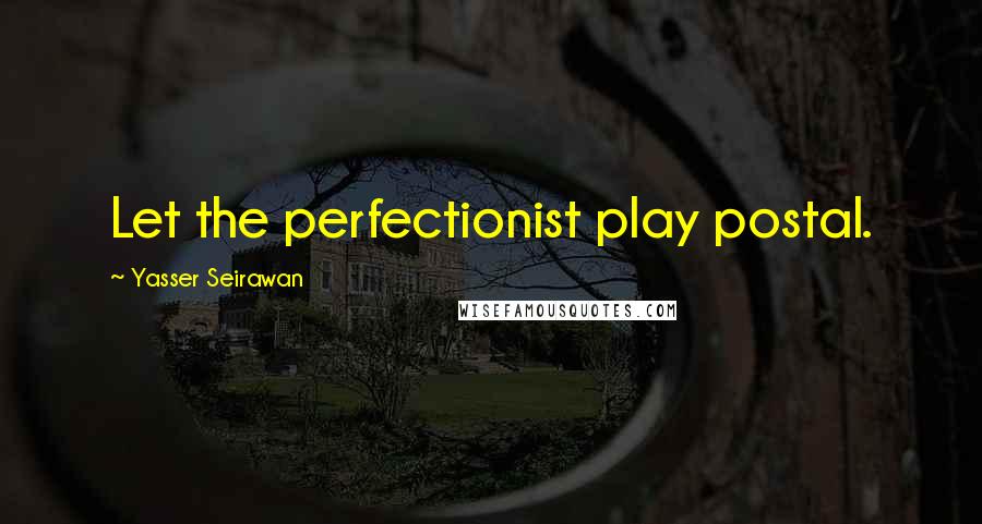 Yasser Seirawan Quotes: Let the perfectionist play postal.