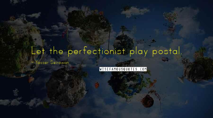 Yasser Seirawan Quotes: Let the perfectionist play postal.