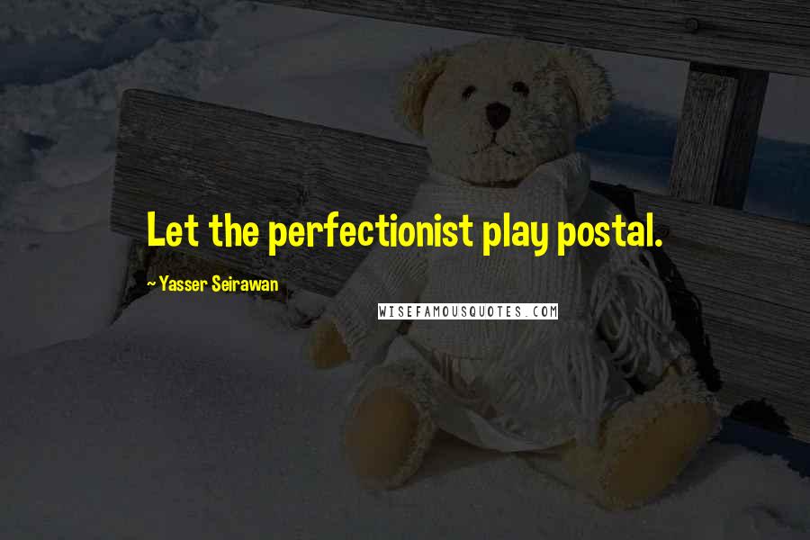 Yasser Seirawan Quotes: Let the perfectionist play postal.