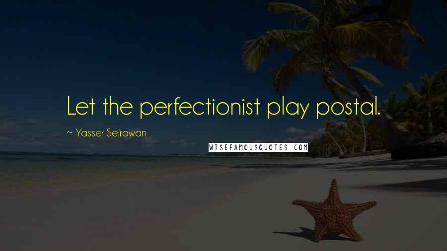 Yasser Seirawan Quotes: Let the perfectionist play postal.