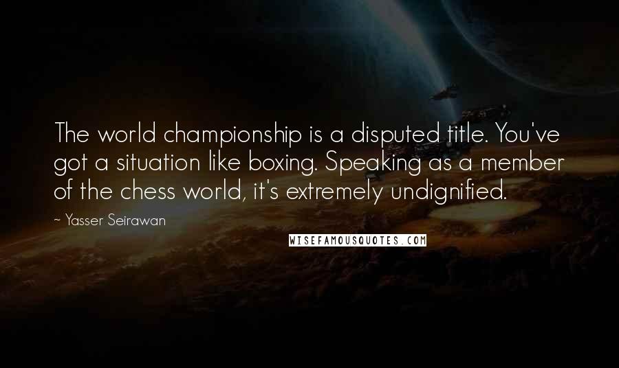 Yasser Seirawan Quotes: The world championship is a disputed title. You've got a situation like boxing. Speaking as a member of the chess world, it's extremely undignified.