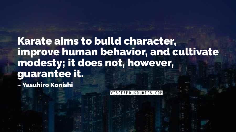 Yasuhiro Konishi Quotes: Karate aims to build character, improve human behavior, and cultivate modesty; it does not, however, guarantee it.