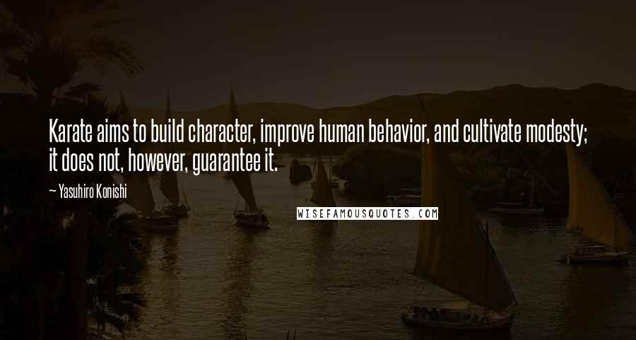 Yasuhiro Konishi Quotes: Karate aims to build character, improve human behavior, and cultivate modesty; it does not, however, guarantee it.