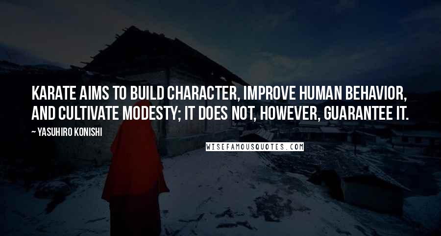 Yasuhiro Konishi Quotes: Karate aims to build character, improve human behavior, and cultivate modesty; it does not, however, guarantee it.