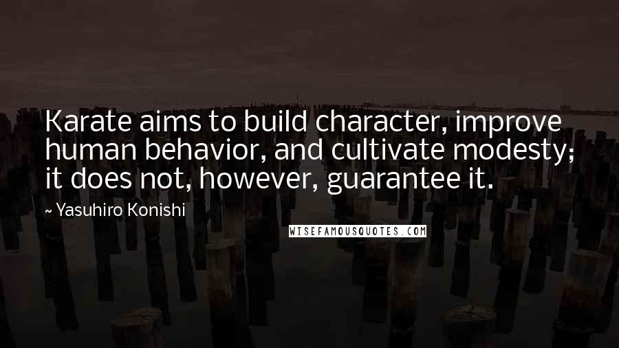 Yasuhiro Konishi Quotes: Karate aims to build character, improve human behavior, and cultivate modesty; it does not, however, guarantee it.