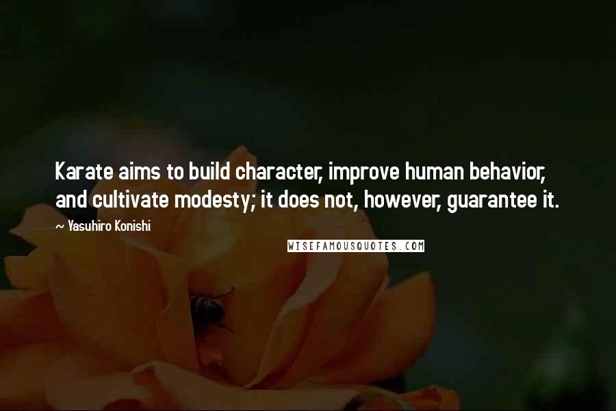 Yasuhiro Konishi Quotes: Karate aims to build character, improve human behavior, and cultivate modesty; it does not, however, guarantee it.