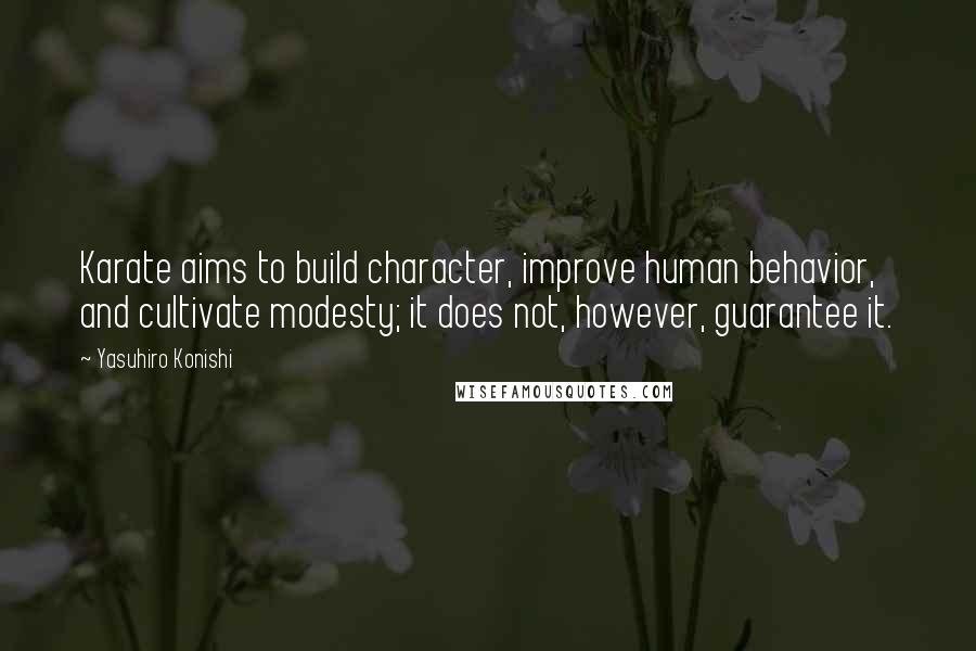 Yasuhiro Konishi Quotes: Karate aims to build character, improve human behavior, and cultivate modesty; it does not, however, guarantee it.