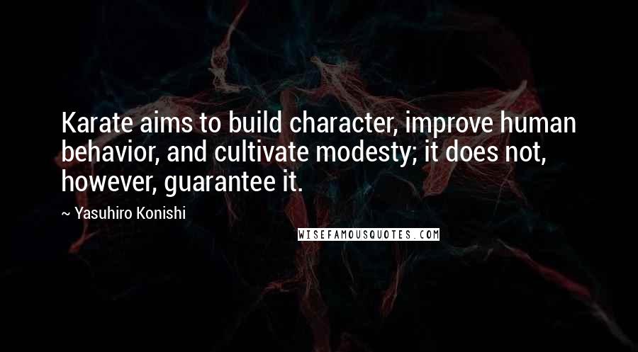 Yasuhiro Konishi Quotes: Karate aims to build character, improve human behavior, and cultivate modesty; it does not, however, guarantee it.