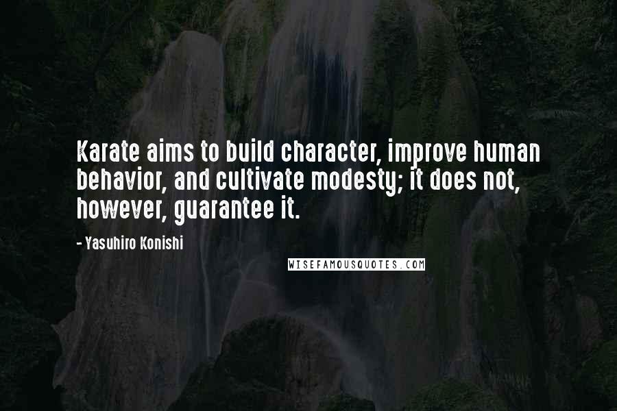 Yasuhiro Konishi Quotes: Karate aims to build character, improve human behavior, and cultivate modesty; it does not, however, guarantee it.