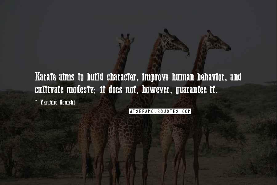 Yasuhiro Konishi Quotes: Karate aims to build character, improve human behavior, and cultivate modesty; it does not, however, guarantee it.