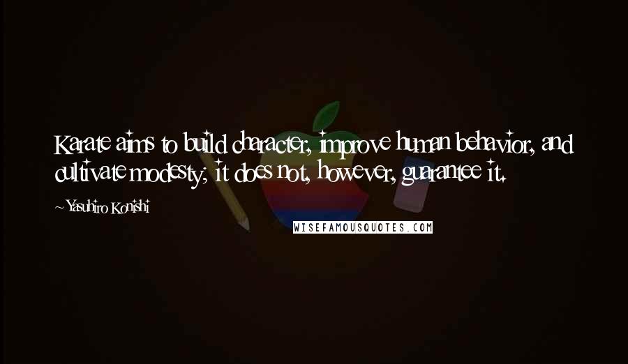 Yasuhiro Konishi Quotes: Karate aims to build character, improve human behavior, and cultivate modesty; it does not, however, guarantee it.