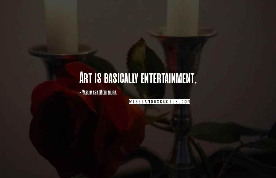 Yasumasa Morimura Quotes: Art is basically entertainment,