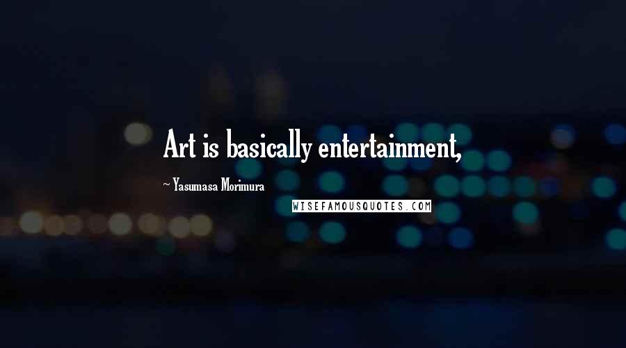 Yasumasa Morimura Quotes: Art is basically entertainment,