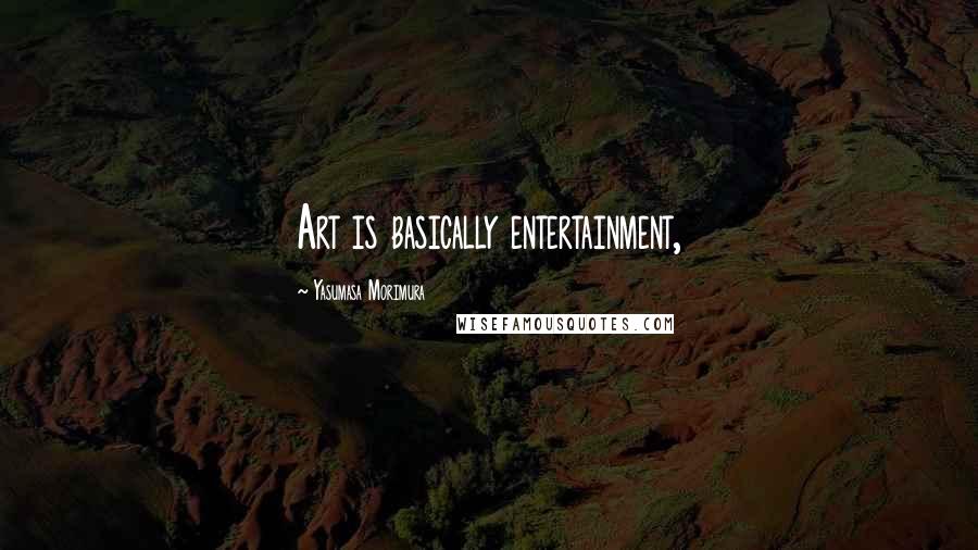 Yasumasa Morimura Quotes: Art is basically entertainment,