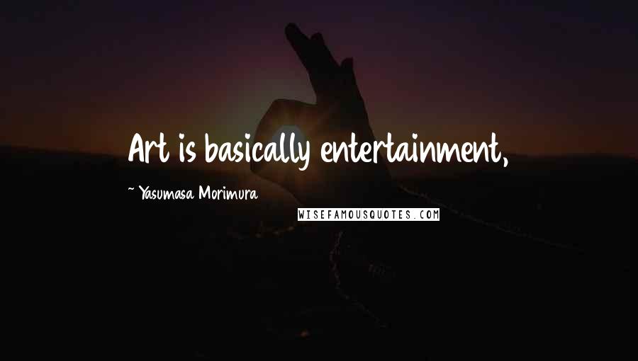 Yasumasa Morimura Quotes: Art is basically entertainment,