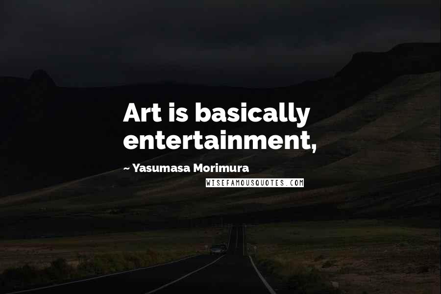 Yasumasa Morimura Quotes: Art is basically entertainment,