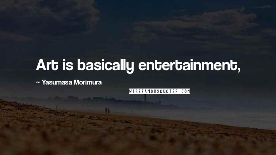 Yasumasa Morimura Quotes: Art is basically entertainment,