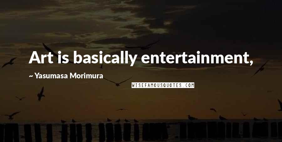 Yasumasa Morimura Quotes: Art is basically entertainment,