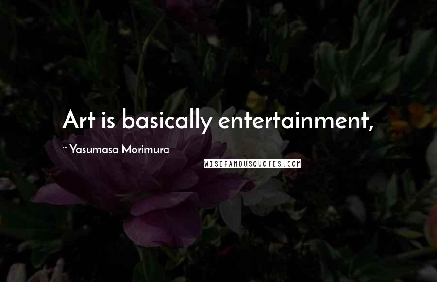 Yasumasa Morimura Quotes: Art is basically entertainment,