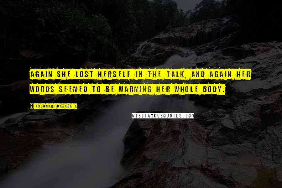 Yasunari Kawabata Quotes: Again she lost herself in the talk, and again her words seemed to be warming her whole body.
