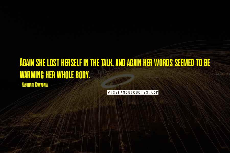 Yasunari Kawabata Quotes: Again she lost herself in the talk, and again her words seemed to be warming her whole body.