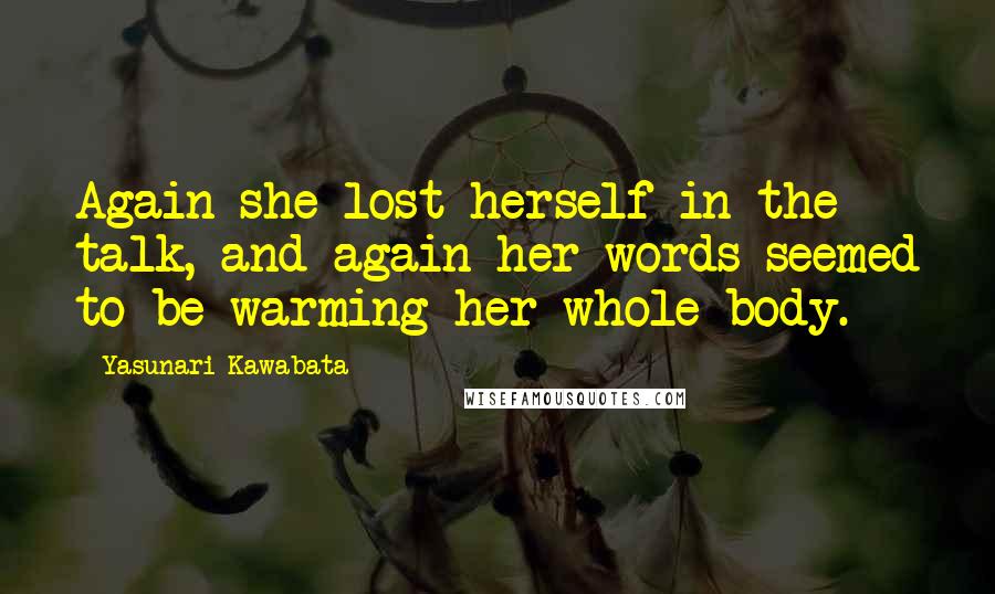 Yasunari Kawabata Quotes: Again she lost herself in the talk, and again her words seemed to be warming her whole body.