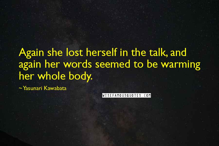 Yasunari Kawabata Quotes: Again she lost herself in the talk, and again her words seemed to be warming her whole body.