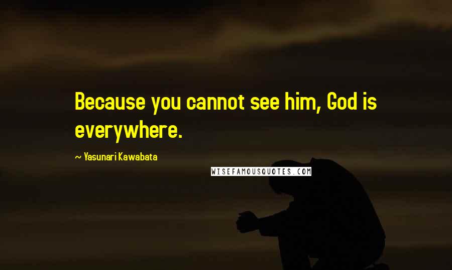 Yasunari Kawabata Quotes: Because you cannot see him, God is everywhere.