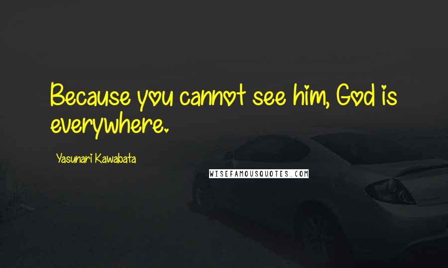 Yasunari Kawabata Quotes: Because you cannot see him, God is everywhere.