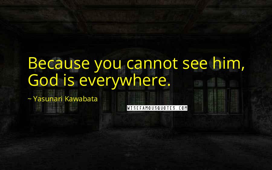 Yasunari Kawabata Quotes: Because you cannot see him, God is everywhere.