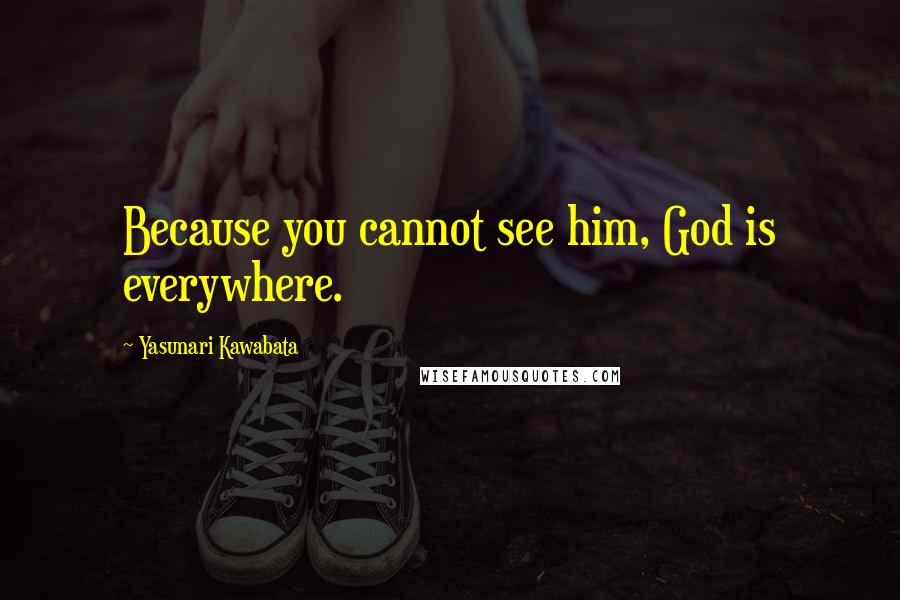 Yasunari Kawabata Quotes: Because you cannot see him, God is everywhere.