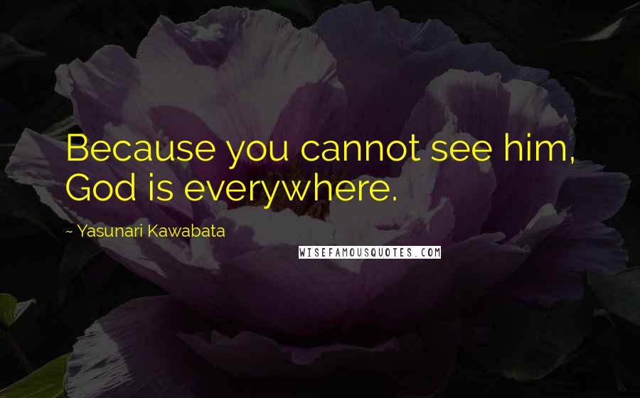 Yasunari Kawabata Quotes: Because you cannot see him, God is everywhere.