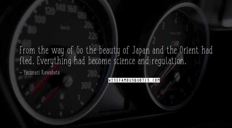 Yasunari Kawabata Quotes: From the way of Go the beauty of Japan and the Orient had fled. Everything had become science and regulation.