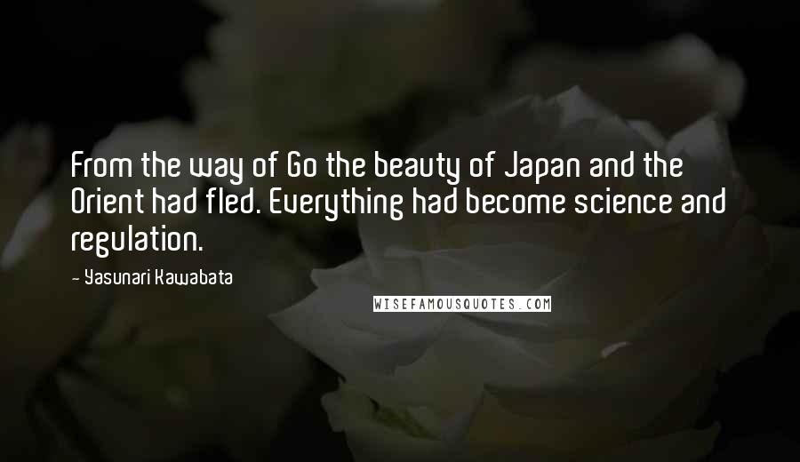 Yasunari Kawabata Quotes: From the way of Go the beauty of Japan and the Orient had fled. Everything had become science and regulation.