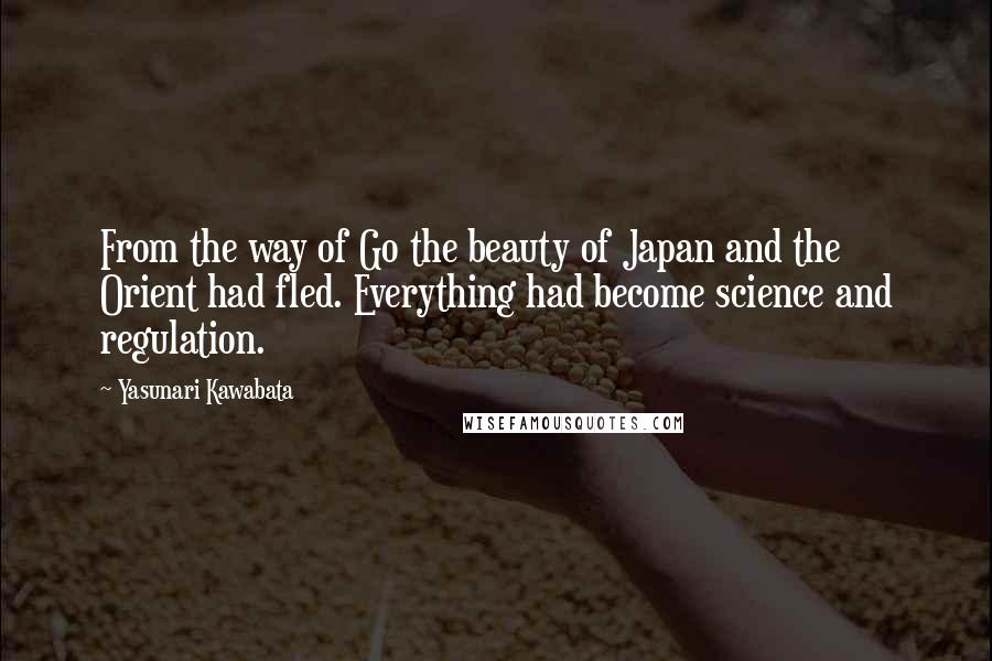 Yasunari Kawabata Quotes: From the way of Go the beauty of Japan and the Orient had fled. Everything had become science and regulation.