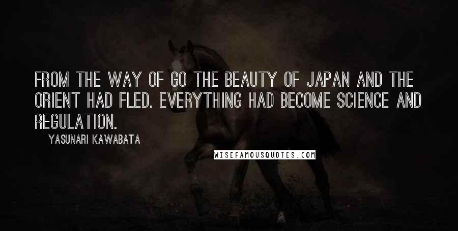 Yasunari Kawabata Quotes: From the way of Go the beauty of Japan and the Orient had fled. Everything had become science and regulation.