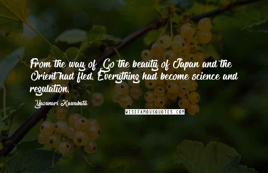 Yasunari Kawabata Quotes: From the way of Go the beauty of Japan and the Orient had fled. Everything had become science and regulation.