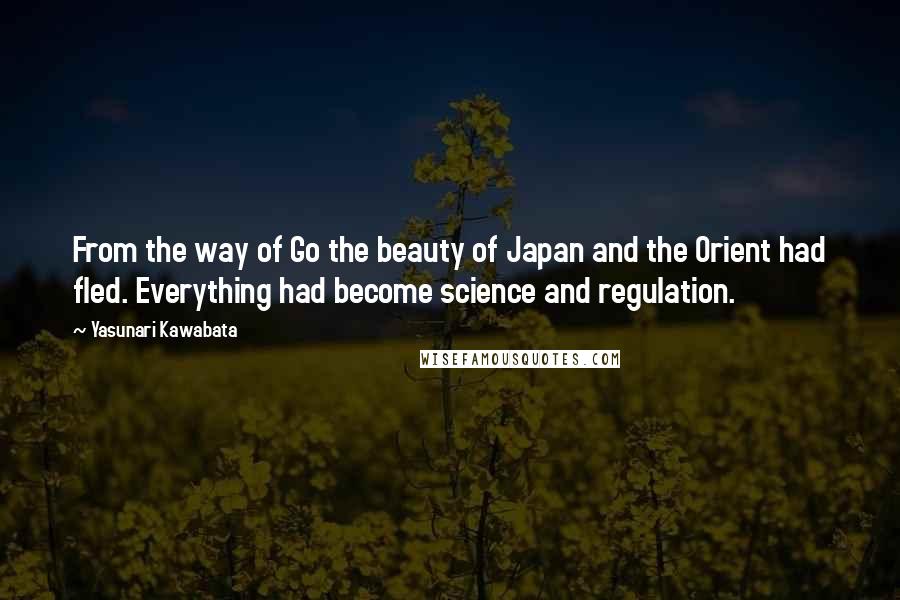 Yasunari Kawabata Quotes: From the way of Go the beauty of Japan and the Orient had fled. Everything had become science and regulation.