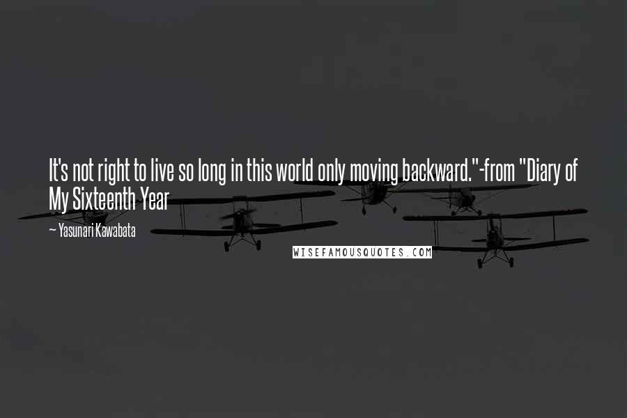 Yasunari Kawabata Quotes: It's not right to live so long in this world only moving backward."-from "Diary of My Sixteenth Year