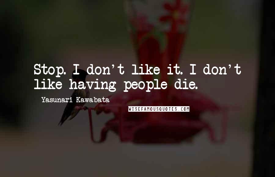 Yasunari Kawabata Quotes: Stop. I don't like it. I don't like having people die.