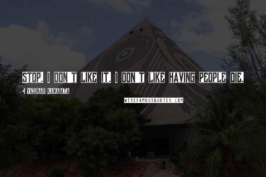 Yasunari Kawabata Quotes: Stop. I don't like it. I don't like having people die.