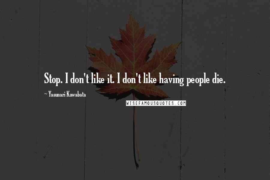 Yasunari Kawabata Quotes: Stop. I don't like it. I don't like having people die.