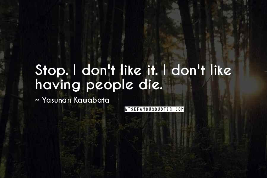 Yasunari Kawabata Quotes: Stop. I don't like it. I don't like having people die.