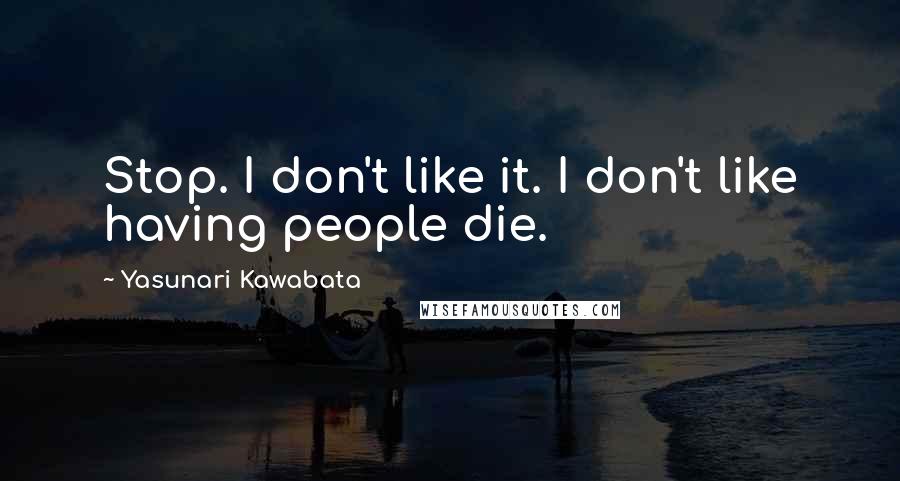 Yasunari Kawabata Quotes: Stop. I don't like it. I don't like having people die.