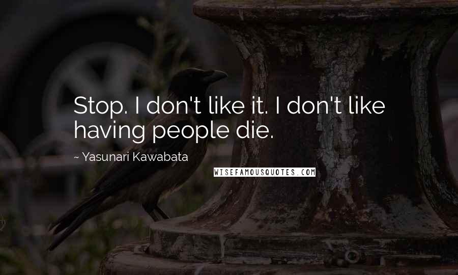 Yasunari Kawabata Quotes: Stop. I don't like it. I don't like having people die.