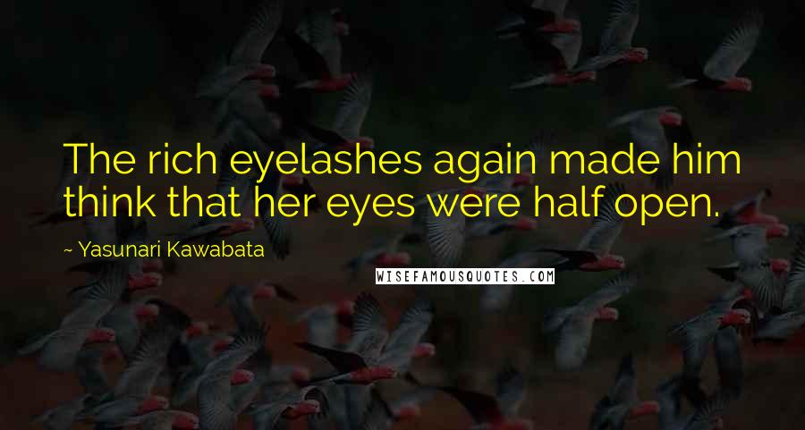 Yasunari Kawabata Quotes: The rich eyelashes again made him think that her eyes were half open.