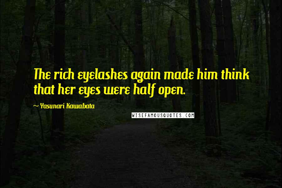 Yasunari Kawabata Quotes: The rich eyelashes again made him think that her eyes were half open.