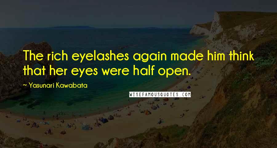 Yasunari Kawabata Quotes: The rich eyelashes again made him think that her eyes were half open.