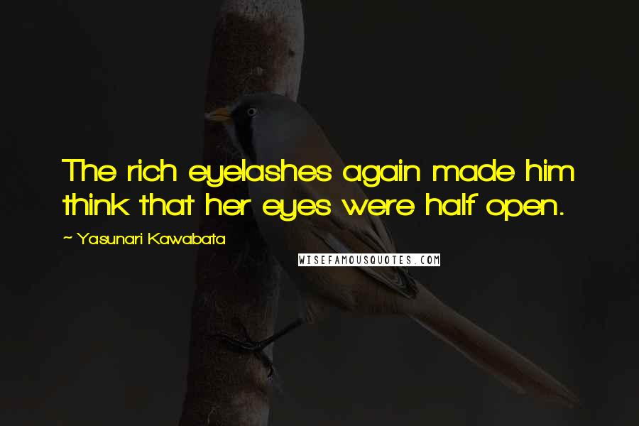 Yasunari Kawabata Quotes: The rich eyelashes again made him think that her eyes were half open.